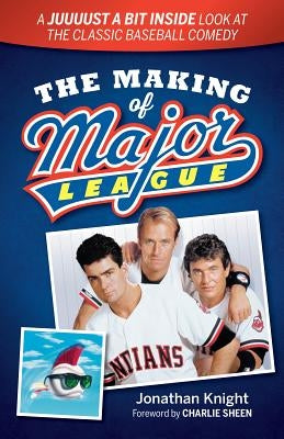 The Making of Major League: A Juuuust a Bit Inside Look at the Classic Baseball Comedy by Knight, Jonathan