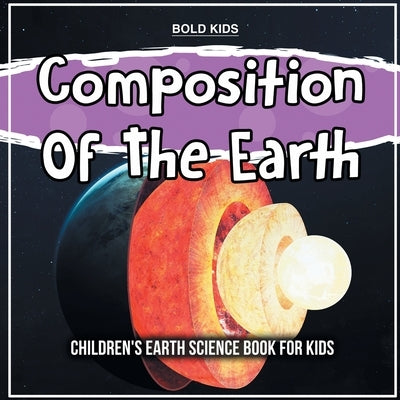 Composition Of The Earth: Children's Earth Science Book For Kids by Kids, Bold