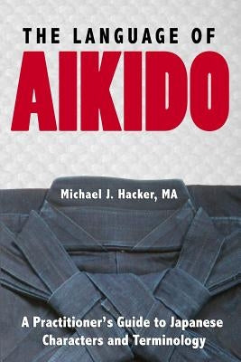 The Language of Aikido: A Practitioner's Guide to Japanese Characters and Terminology by Hacker, Michael
