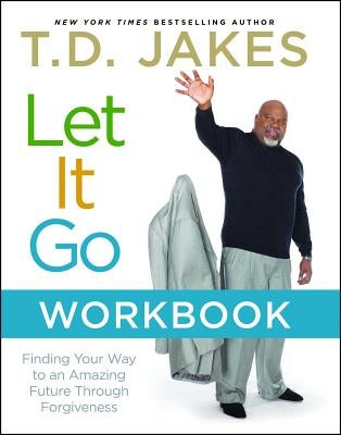 Let It Go Workbook: Finding Your Way to an Amazing Future Through Forgiveness by Jakes, T. D.