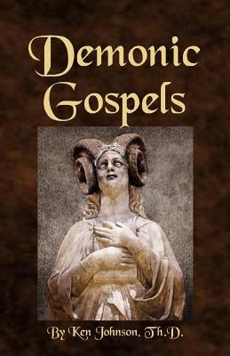 Demonic Gospels: The Truth about the Gnostic Gospels by Johnson, Ken