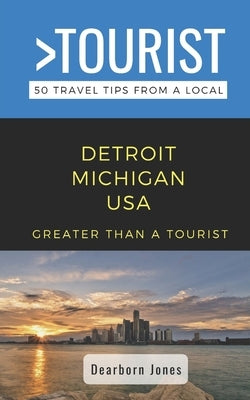 Greater Than a Tourist- Detroit Michigan USA: 50 Travel Tips from a Local by Jones, Dearborn