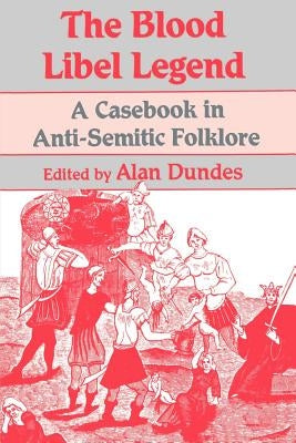The Blood Libel Legend: A Casebook in Anti-Semitic Folklore by Dundes, Alan