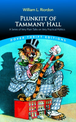 Plunkitt of Tammany Hall: A Series of Very Plain Talks on Very Practical Politics by Riordon, William L.