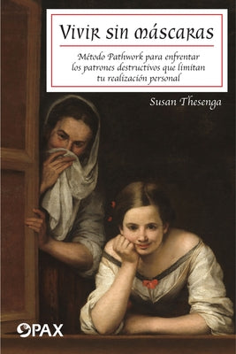 Vivir Sin Máscaras: Método Pathwork Para Enfrentar Los Patrones Destructivos Que Limitan Tu Realizacón Personal by Thesenga, Susan