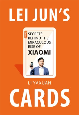 Lei Jun's Cards: Secrets Behind the Miraculous Rise of Xiaomi by Li, Yaxuan