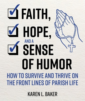 Faith, Hope, and a Sense of Humor: How to Survive and Thrive on the Front Lines of Parish Life by Baker, Karen L.