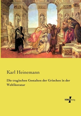 Die tragischen Gestalten der Griechen in der Weltliteratur by Heinemann, Karl