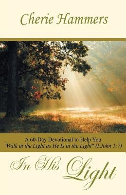 In His Light: A 60-Day Devotional to Help You Walk in the Light as He Is in the Light (I John 1:7) by Hammers, Cherie