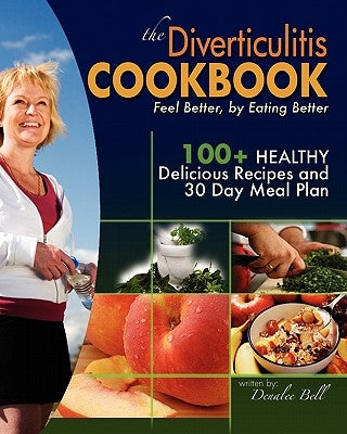 The Diverticulitis Cookbook: Feel Better, by Eating Better: 30 Day Meal Plan and Recipes by Bell, Denalee C.