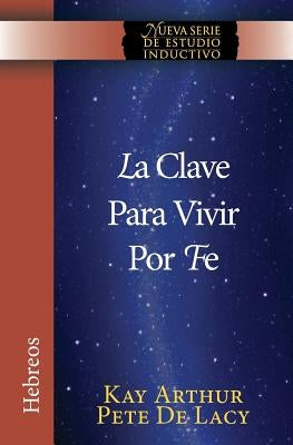 La Clave Para Vivir Por Fe / The Key to Living by Faith by Arthur, Kay