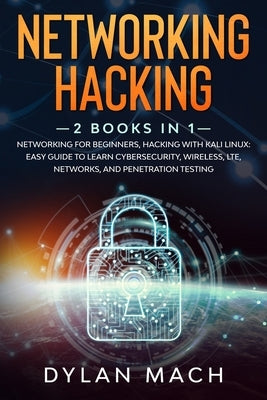 Networking Hacking: 2 books in 1: Networking for Beginners, Hacking with Kali Linux: Easy Guide to Learn Cybersecurity, Wireless, LTE, Net by Mach, Dylan
