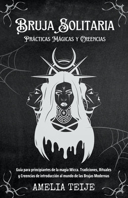 Bruja Solitaria - Prácticas Mágicas y Creencias - Guía para principiantes de la magia Wicca. Tradiciones, Rituales y Creencias de introducción al mund by Teije, Amelia