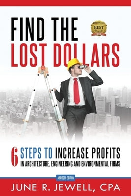 Find the Lost Dollars: 6 Steps to Increase Profits in Architecture, Engineering and Environmental Firms - Abridged Version by Jewell, June R.