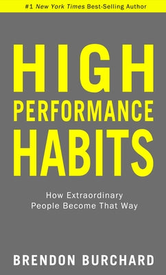 High Performance Habits: How Extraordinary People Become That Way by Burchard, Brendon