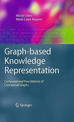 Graph-Based Knowledge Representation: Computational Foundations of Conceptual Graphs by Chein, Michel