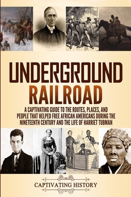 Underground Railroad: A Captivating Guide to the Routes, Places, and People that Helped Free African Americans During the Nineteenth Century by History, Captivating