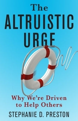 The Altruistic Urge: Why We're Driven to Help Others by Preston, Stephanie D.