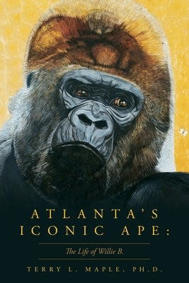 Atlanta's Iconic Ape: The Life of Willie B. by Maple, Terry L. L.