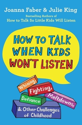 How to Talk When Kids Won't Listen: Whining, Fighting, Meltdowns, Defiance, and Other Challenges of Childhood by Faber, Joanna