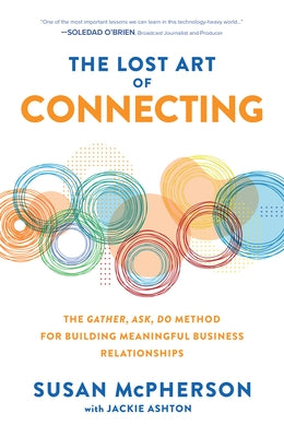 The Lost Art of Connecting: The Gather, Ask, Do Method for Building Meaningful Business Relationships by McPherson, Susan