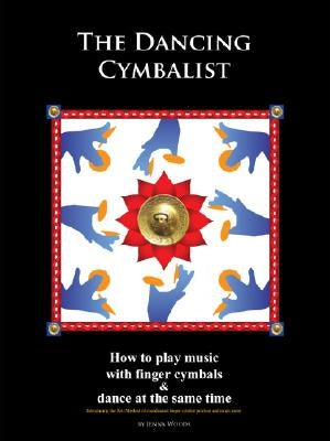 The Dancing Cymbalist: How to Play Music with Finger Cymbals & Dance at the Same Time by Woods, Jenna