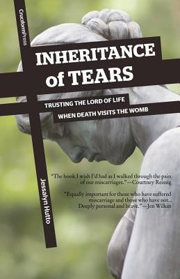 Inheritance of Tears: Trusting the Lord of Life When Death Visits the Womb by Hutto, Jessalyn