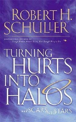 Turning Hurts Into Halos: And Scars Into Stars by Schuller, Robert H.