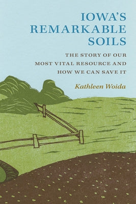 Iowa's Remarkable Soils: The Story of Our Most Vital Resource and How We Can Save It by Woida, Kathleen