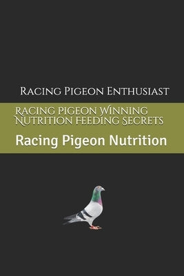 Racing Pigeon Winning Nutrition Feeding Secrets: Racing Pigeon Nutrition by Enthusiast, Racing Pigeon