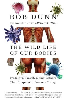 The Wild Life of Our Bodies: Predators, Parasites, and Partners That Shape Who We Are Today by Dunn, Rob