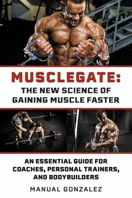Musclegate: The New Science of Gaining Muscle Faster: An Essential Guide for Coaches, Personal Trainers, and Bodybuilders by Gonzalez, Manual