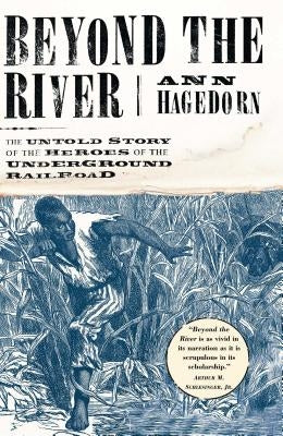 Beyond the River: The Untold Story of the Heroes of the Underground Railroad by Hagedorn, Ann