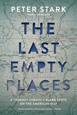 The Last Empty Places: A Journey Through Blank Spots on the American Map by Stark, Peter