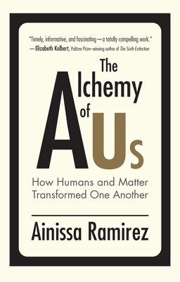 The Alchemy of Us: How Humans and Matter Transformed One Another by Ramirez, Ainissa