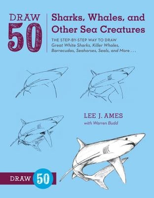 Draw 50 Sharks, Whales, and Other Sea Creatures: The Step-By-Step Way to Draw Great White Sharks, Killer Whales, Barracudas, Seahorses, Seals, and Mor by Ames, Lee J.
