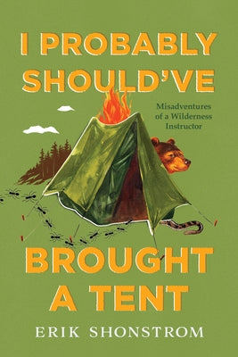 I Probably Should've Brought a Tent: Misadventures of a Wilderness Instructor by Shonstrom, Erik