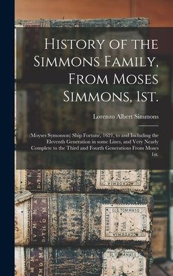 History of the Simmons Family, From Moses Simmons, 1st.: (Moyses Symonson) Ship Fortune, 1621, to and Including the Eleventh Generation in Some Lines, by Simmons, Lorenzo Albert 1857-