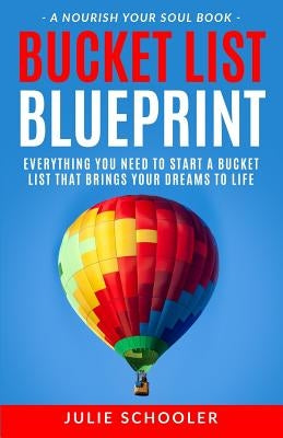 Bucket List Blueprint: Everything You Need to Start a Bucket List That Brings Your Dreams to Life by Schooler, Julie