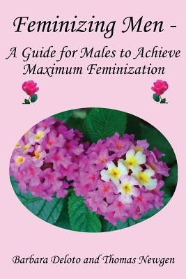 Feminizing Men - A Guide for Males to Achieve Maximum Feminization by Newgen, Thomas