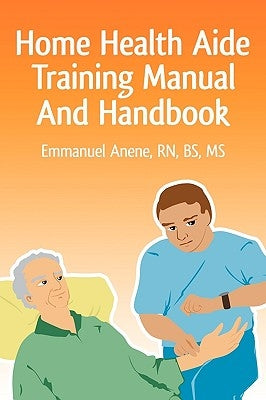 Home Health Aide Training Manual And Handbook by Anene, Emmanuel C.