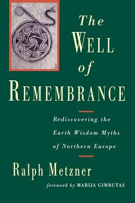 The Well of Remembrance: Rediscovering the Earth Wisdom Myths of Northern Europe by Metzner, Ralph
