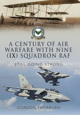 A Century of Air Warfare with Nine (IX) Squadron, RAF: Still Going Strong by Thorburn, Gordon