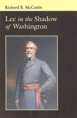 Lee in the Shadow of Washington by McCaslin, Richard B.