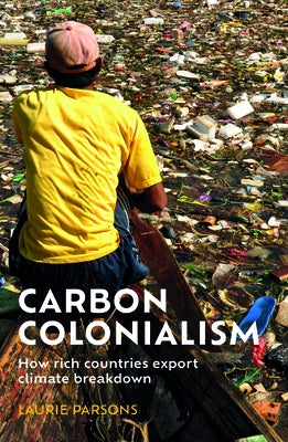 Carbon Colonialism: How Rich Countries Export Climate Breakdown by Parsons, Laurie