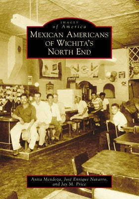 Mexican Americans of Wichita's North End by Mendoza, Anita