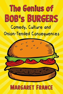 The Genius of Bob's Burgers: Comedy, Culture and Onion-Tended Consequences by France, Margaret