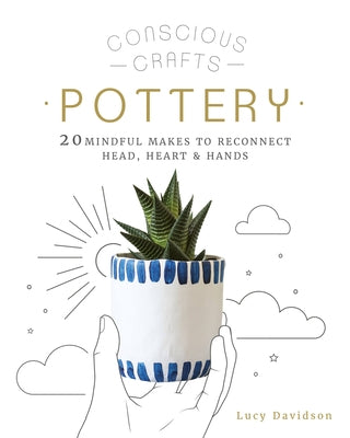 Conscious Crafts: Pottery: 20 Mindful Makes to Reconnect Head, Heart & Hands by Davidson, Lucy