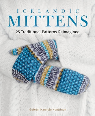 Icelandic Mittens: 25 Traditional Patterns Reimagined by Henttinen, Gu&#240;r&#250;n Hannele