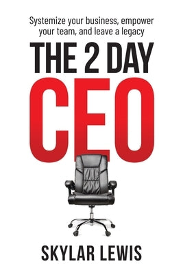 The 2-Day-CEO: Systemize Your Business, Empower Your Team, and Leave A Legacy by Lewis, Skylar